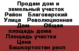 Продам дом и земельный участок › Район ­ Благоварский › Улица ­ Революционная › Дом ­ 6 › Общая площадь дома ­ 116 › Площадь участка ­ 10 › Цена ­ 2 800 000 - Башкортостан респ. Недвижимость » Дома, коттеджи, дачи продажа   . Башкортостан респ.